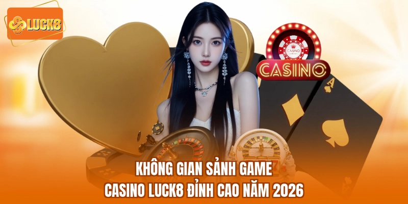 Không gian sảnh game Casino LUCK8 đỉnh cao năm 2026